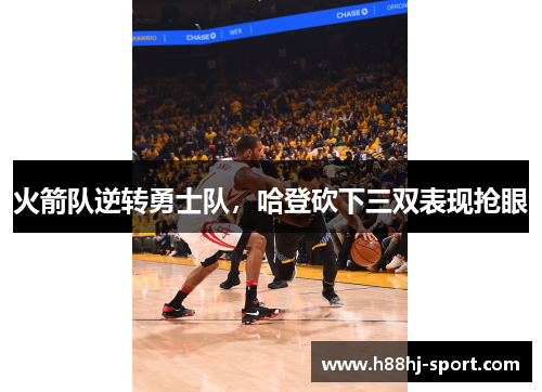 火箭队逆转勇士队，哈登砍下三双表现抢眼