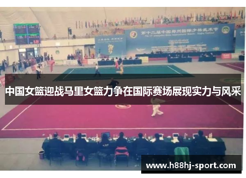 中国女篮迎战马里女篮力争在国际赛场展现实力与风采